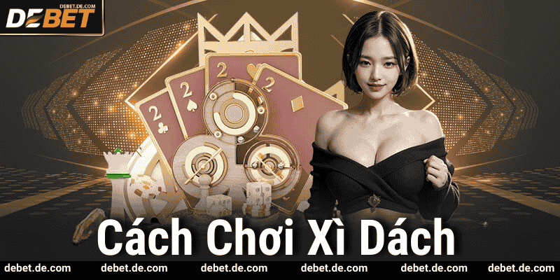 Bí Quyết Chơi Xì Dách Đạt Điểm Cao